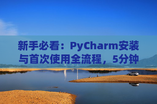 新手必看：PyCharm安装与首次使用全流程，5分钟快速上手